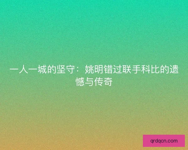 一人一城的坚守：姚明错过联手科比的遗憾与传奇