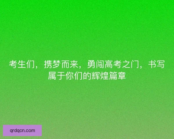 考生们，携梦而来，勇闯高考之门，书写属于你们的辉煌篇章