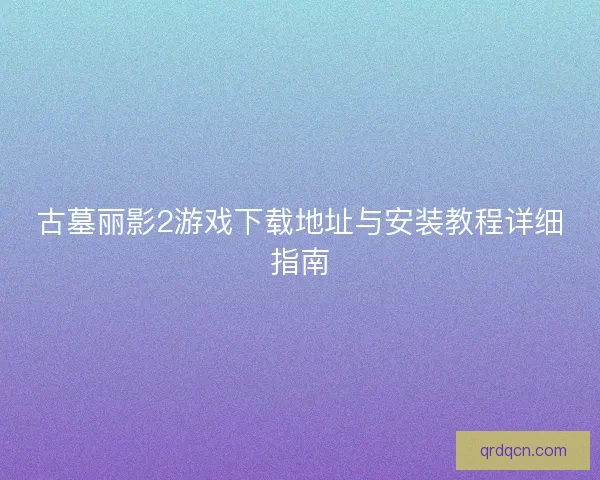 古墓丽影2游戏下载地址与安装教程详细指南