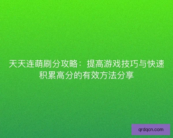 天天连萌刷分攻略：提高游戏技巧与快速积累高分的有效方法分享