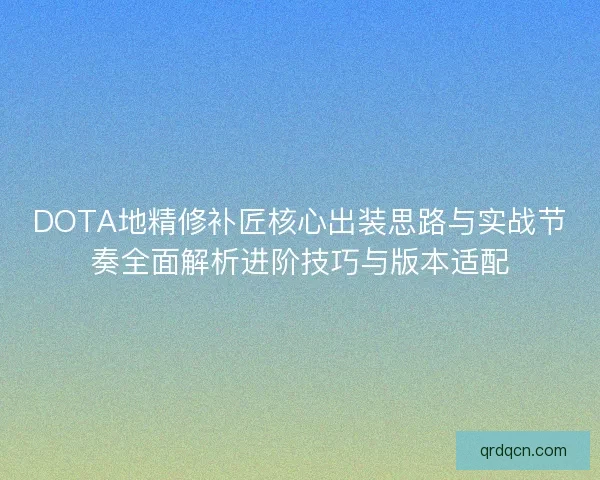 DOTA地精修补匠核心出装思路与实战节奏全面解析进阶技巧与版本适配
