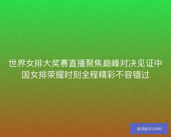 世界女排大奖赛直播聚焦巅峰对决见证中国女排荣耀时刻全程精彩不容错过
