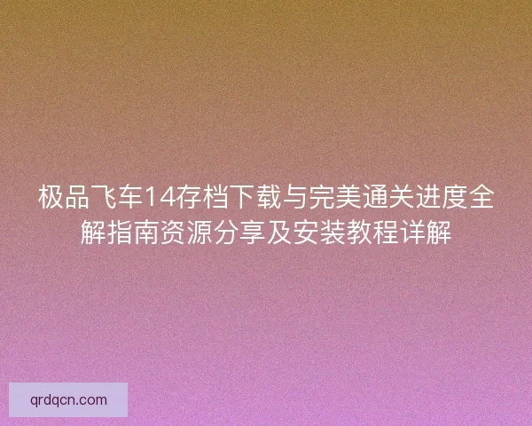 极品飞车14存档下载与完美通关进度全解指南资源分享及安装教程详解