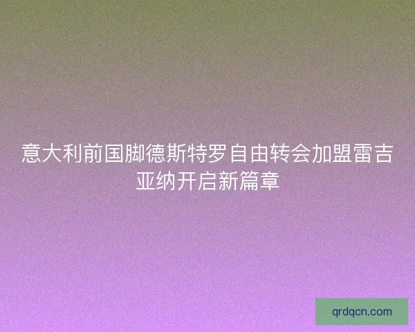 意大利前国脚德斯特罗自由转会加盟雷吉亚纳开启新篇章