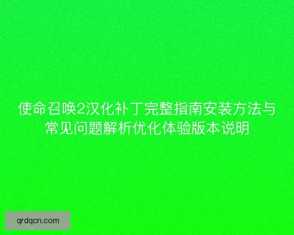 使命召唤2汉化补丁完整指南安装方法与常见问题解析优化体验版本说明 使命召唤2汉化补丁完整指南安装方法与常见问题解析优化体验版本说明