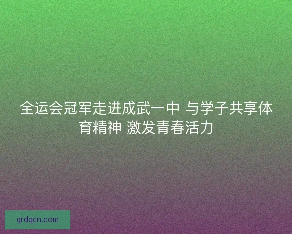 全运会冠军走进成武一中 与学子共享体育精神 激发青春活力 全运会冠军走进成武一中 与学子共享体育精神 激发青春活力