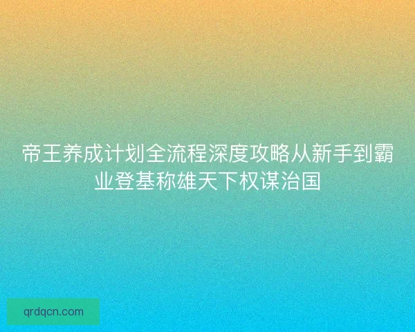 帝王养成计划全流程深度攻略从新手到霸业登基称雄天下权谋治国