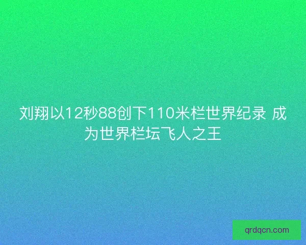 刘翔以12秒88创下110米栏世界纪录 成为世界栏坛飞人之王 刘翔以12秒88创下110米栏世界纪录 成为世界栏坛飞人之王